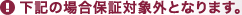 下記の場合保証対象外となります。