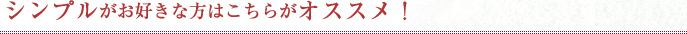 シンプルがお好きな方はこちらがオススメ！